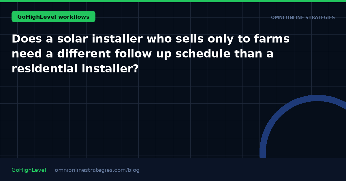 Does a solar installer who sells only to farms need a different follow up schedule than a residential installer?