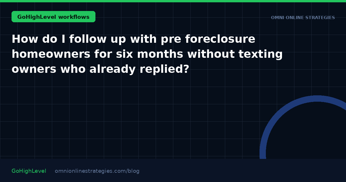 How do I follow up with pre foreclosure homeowners for six months without texting owners who already replied?