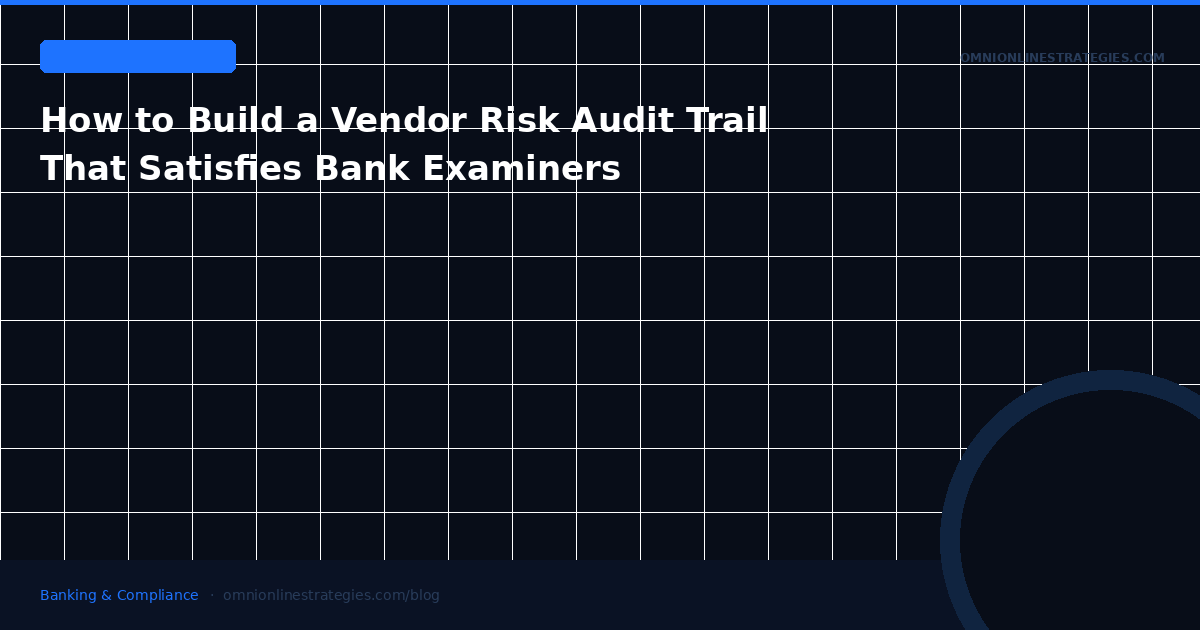 How to Build a Vendor Risk Audit Trail That Satisfies Bank Examiners