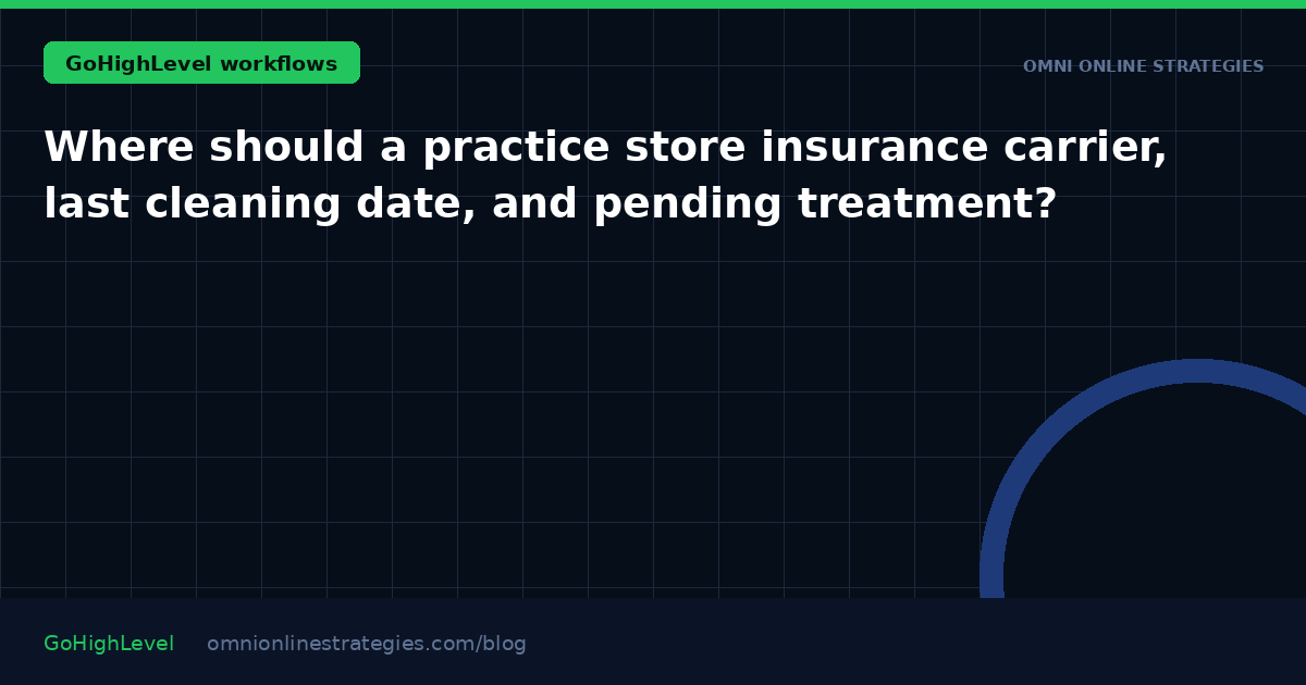 Where should a practice store insurance carrier, last cleaning date, and pending treatment?